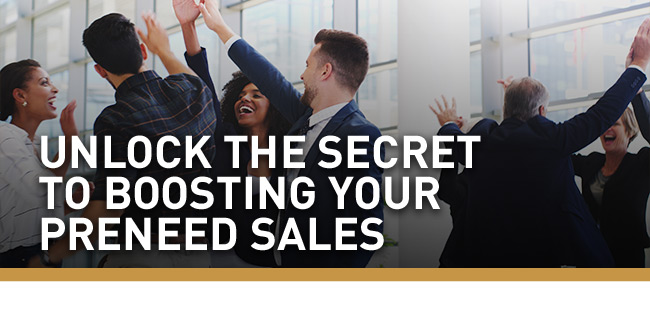 UNLOCK THE SECRET TO BOOSTING YOUR PRENEED SALES